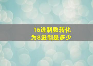 16进制数转化为8进制是多少