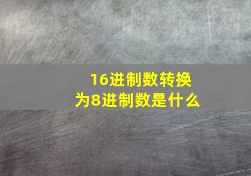 16进制数转换为8进制数是什么