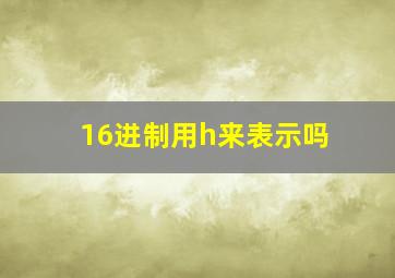 16进制用h来表示吗