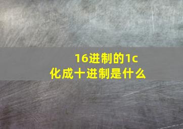 16进制的1c化成十进制是什么