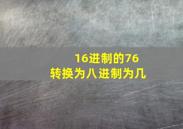 16进制的76转换为八进制为几