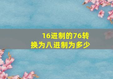 16进制的76转换为八进制为多少