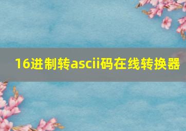 16进制转ascii码在线转换器