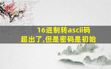 16进制转ascii码超出了,但是密码是初始