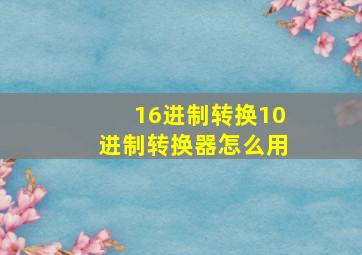 16进制转换10进制转换器怎么用