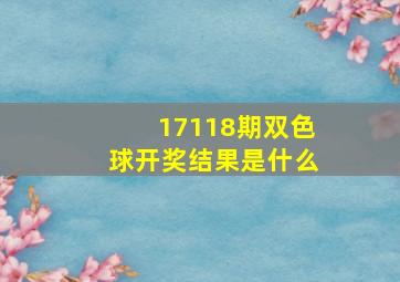 17118期双色球开奖结果是什么