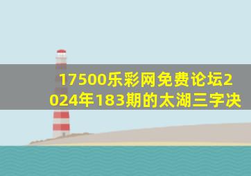 17500乐彩网免费论坛2024年183期的太湖三字决