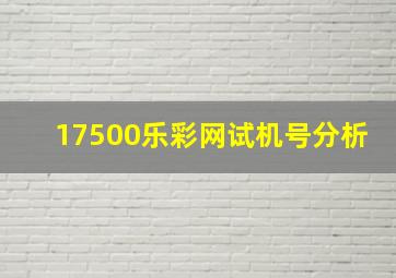 17500乐彩网试机号分析