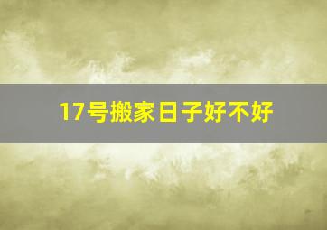 17号搬家日子好不好