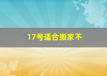 17号适合搬家不