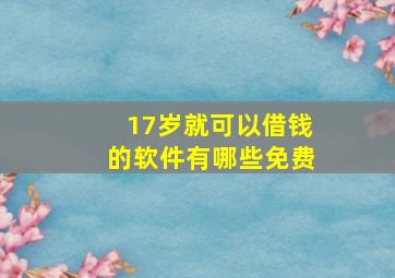 17岁就可以借钱的软件有哪些免费