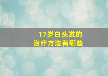 17岁白头发的治疗方法有哪些