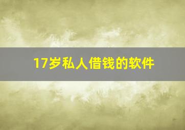 17岁私人借钱的软件