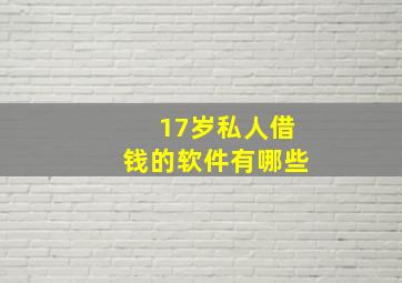 17岁私人借钱的软件有哪些