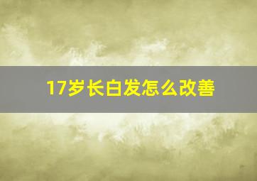 17岁长白发怎么改善