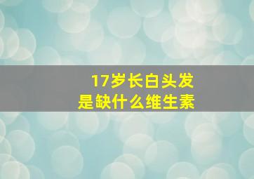 17岁长白头发是缺什么维生素