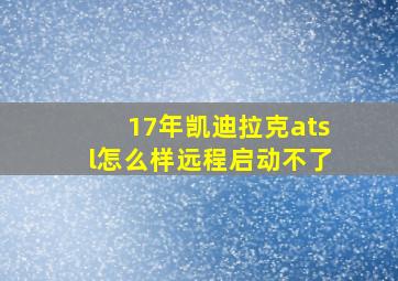 17年凯迪拉克atsl怎么样远程启动不了