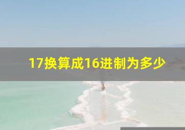 17换算成16进制为多少