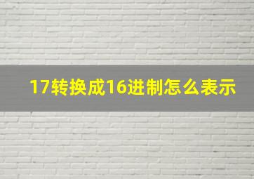 17转换成16进制怎么表示