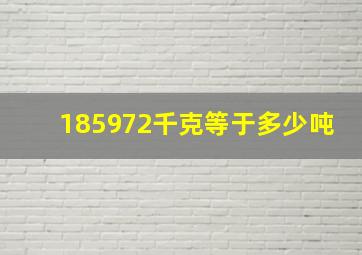 185972千克等于多少吨