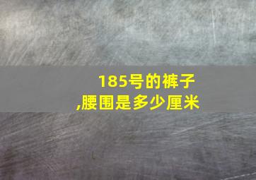 185号的裤子,腰围是多少厘米