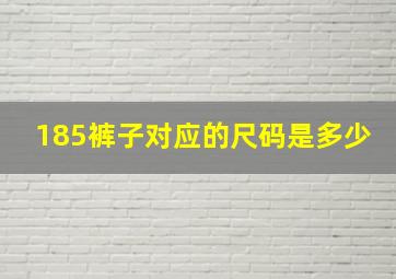 185裤子对应的尺码是多少