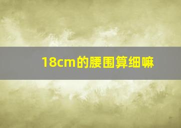 18cm的腰围算细嘛