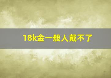 18k金一般人戴不了