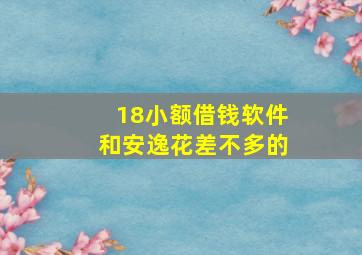 18小额借钱软件和安逸花差不多的