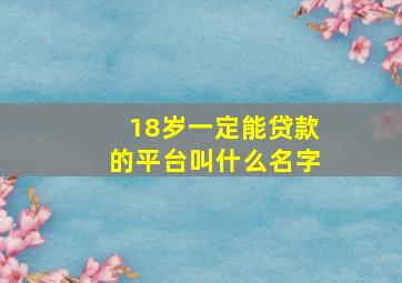 18岁一定能贷款的平台叫什么名字