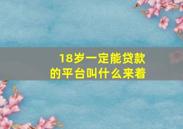 18岁一定能贷款的平台叫什么来着