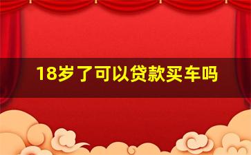 18岁了可以贷款买车吗