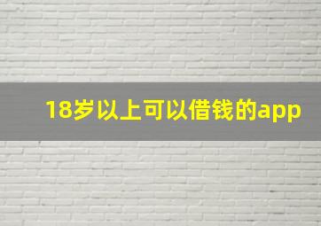 18岁以上可以借钱的app