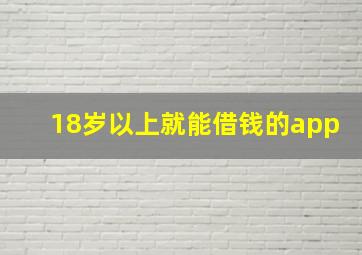 18岁以上就能借钱的app