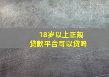 18岁以上正规贷款平台可以贷吗