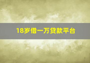 18岁借一万贷款平台