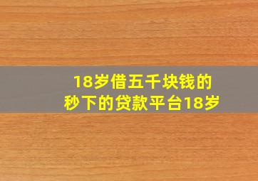 18岁借五千块钱的秒下的贷款平台18岁