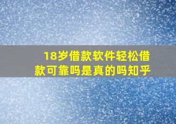 18岁借款软件轻松借款可靠吗是真的吗知乎