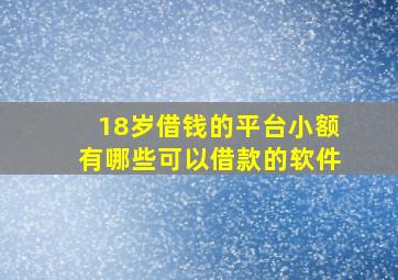 18岁借钱的平台小额有哪些可以借款的软件