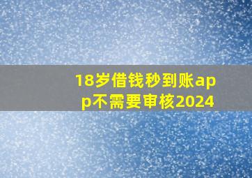 18岁借钱秒到账app不需要审核2024