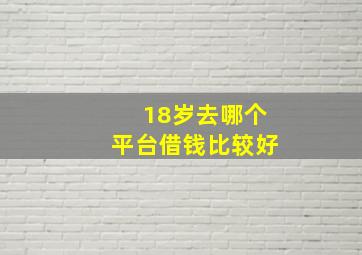 18岁去哪个平台借钱比较好