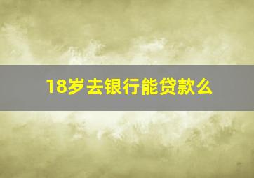 18岁去银行能贷款么