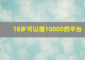 18岁可以借10000的平台