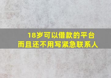 18岁可以借款的平台而且还不用写紧急联系人