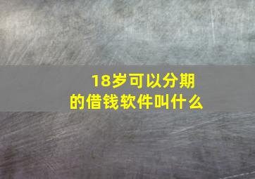 18岁可以分期的借钱软件叫什么