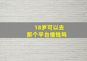 18岁可以去那个平台借钱吗