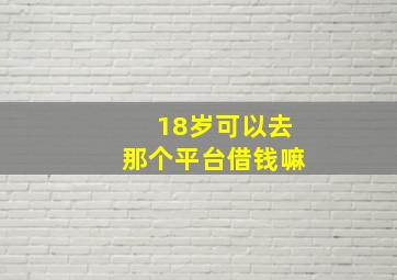 18岁可以去那个平台借钱嘛