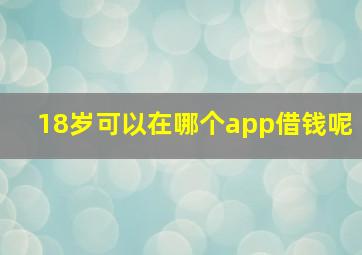 18岁可以在哪个app借钱呢