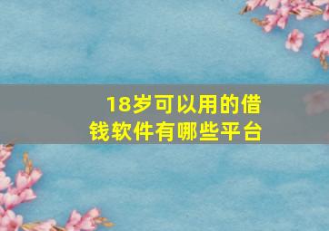 18岁可以用的借钱软件有哪些平台