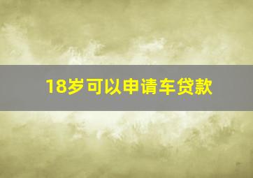 18岁可以申请车贷款